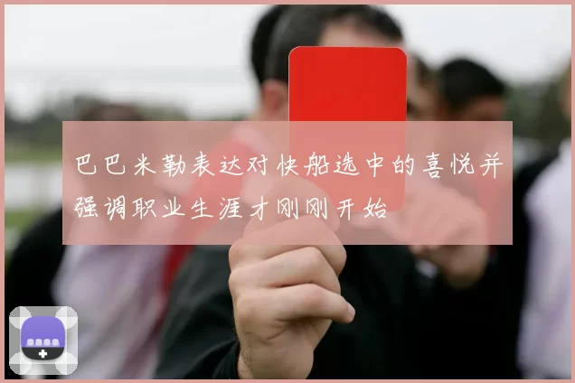 巴巴米勒表达对快船选中的喜悦并强调职业生涯才刚刚开始