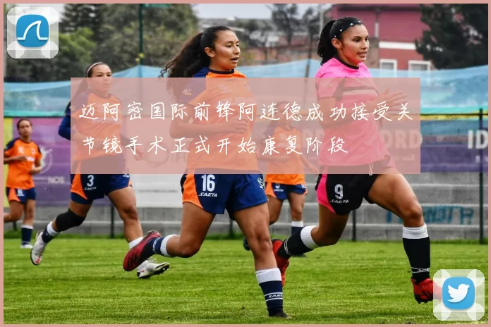 迈阿密国际前锋阿连德成功接受关节镜手术正式开始康复阶段