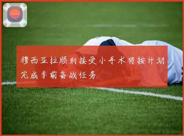 穆西亚拉顺利接受小手术将按计划完成季前备战任务