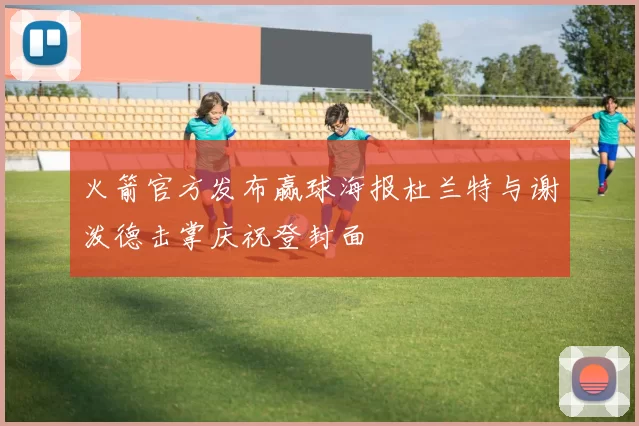 火箭官方发布赢球海报杜兰特与谢泼德击掌庆祝登封面
