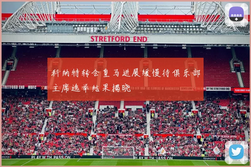 科纳特转会皇马进展缓慢待俱乐部主席选举结果揭晓