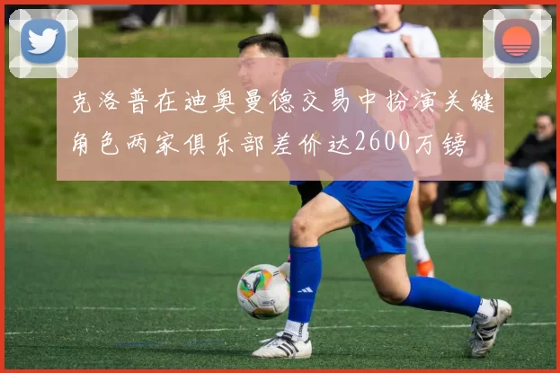 克洛普在迪奥曼德交易中扮演关键角色两家俱乐部差价达2600万镑