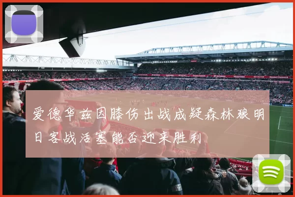 爱德华兹因膝伤出战成疑森林狼明日客战活塞能否迎来胜利