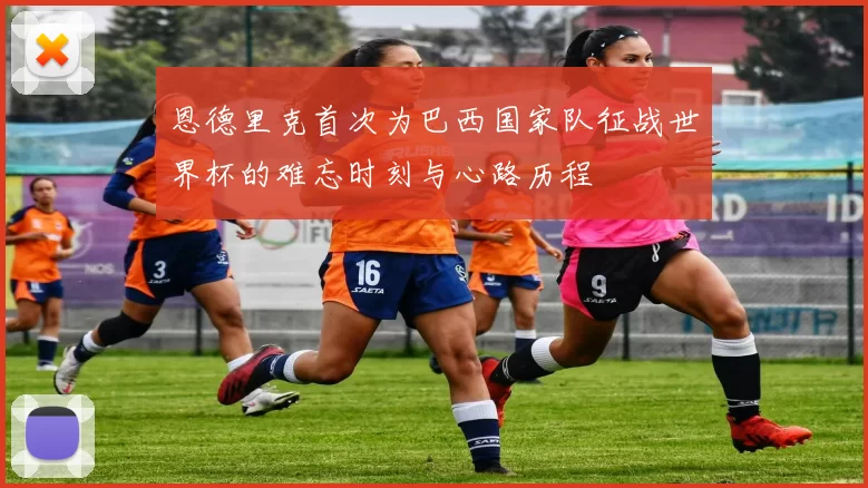 恩德里克首次为巴西国家队征战世界杯的难忘时刻与心路历程