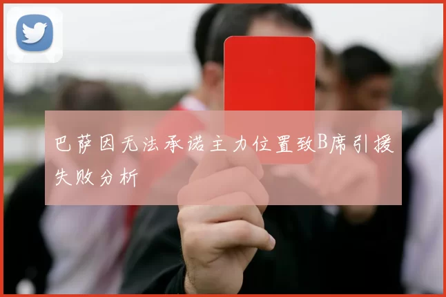 巴萨因无法承诺主力位置致B席引援失败分析