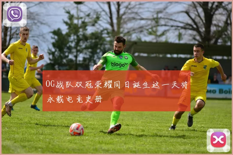 OG战队双冠荣耀同日诞生这一天将永载电竞史册