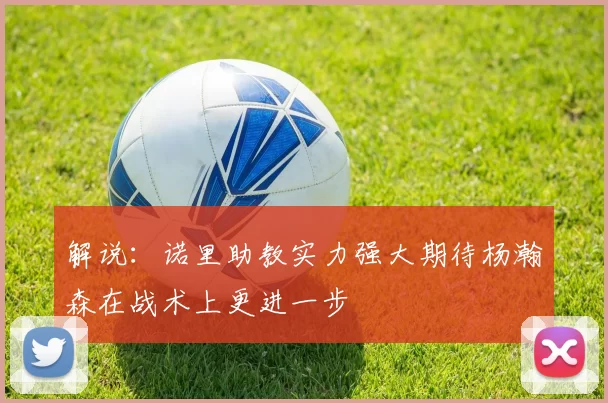 解说：诺里助教实力强大期待杨瀚森在战术上更进一步